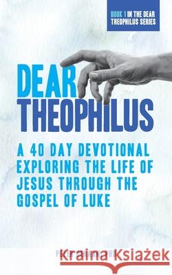 Dear Theophilus: A 40 Day Devotional Exploring the Life of Jesus through the Gospel of Luke DeHaan, Peter 9781948082082 Spiritually Speaking Publishing