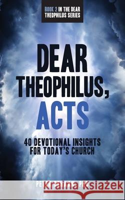 Dear Theophilus, Acts: 40 Devotional Insights for Today's Church Peter DeHaan 9781948082143 Spiritually Speaking Publishing