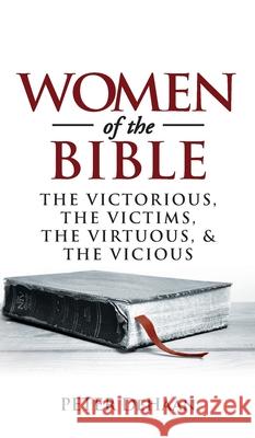 Women of the Bible: The Victorious, the Victims, the Virtuous, and the Vicious Peter DeHaan 9781948082174 Spiritually Speaking Publishing