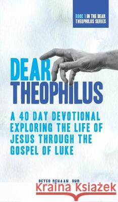 Dear Theophilus: A 40 Day Devotional Exploring the Life of Jesus through the Gospel of Luke Peter DeHaan 9781948082198 Spiritually Speaking Publishing