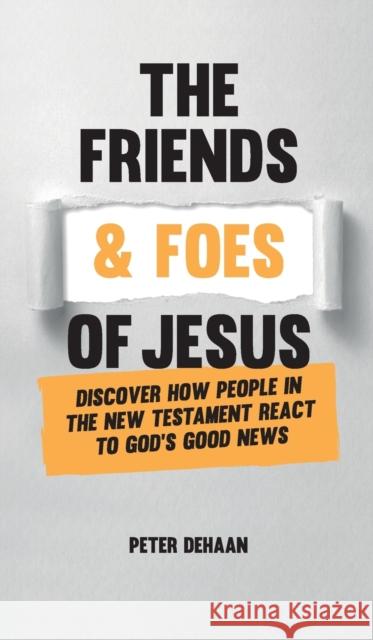 The Friends and Foes of Jesus: Discover How People in the New Testament React to God's Good News Peter DeHaan 9781948082211 Spiritually Speaking Publishing