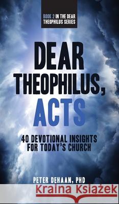 Dear Theophilus, Acts: 40 Devotional Insights for Today's Church Peter DeHaan 9781948082228 Spiritually Speaking Publishing