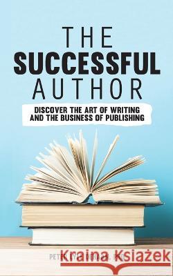 The Successful Author: Discover the Art of Writing and the Business of Publishing Peter Lyle DeHaan 9781948082273 Rock Rooster Books
