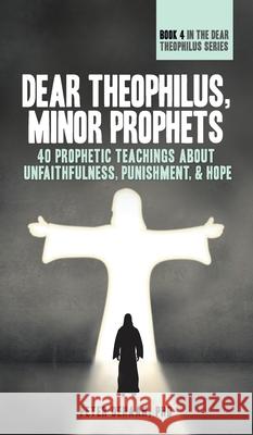 Dear Theophilus, Minor Prophets: 40 Prophetic Teachings about Unfaithfulness, Punishment, and Hope Peter DeHaan 9781948082402 Spiritually Speaking Publishing