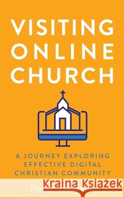 Visiting Online Church: A Journey Exploring Effective Digital Christian Community Peter DeHaan 9781948082624 Rock Rooster Books