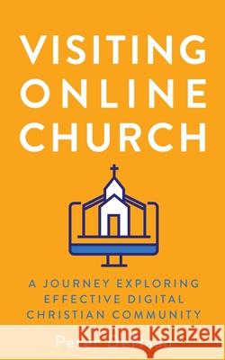 Visiting Online Church: A Journey Exploring Effective Digital Christian Community Peter DeHaan 9781948082624