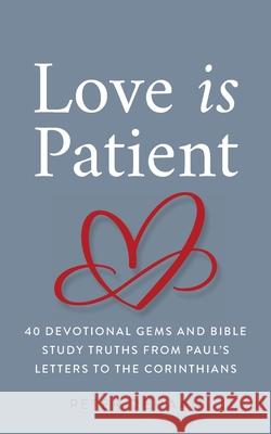 Love Is Patient: 40 Devotional Gems and Biblical Truths from Paul's Letters to the Corinthians Peter DeHaan 9781948082655