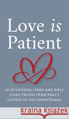 Love Is Patient: 40 Devotional Gems and Biblical Truths from Paul's Letters to the Corinthians Peter DeHaan 9781948082662