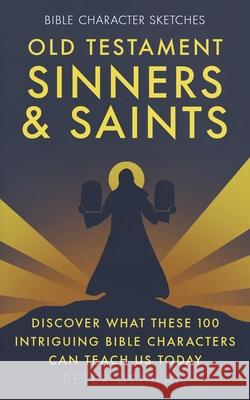 Old Testament Sinners and Saints: Discover What These 100 Intriguing Bible Characters Can Teach Us Today Peter DeHaan 9781948082747