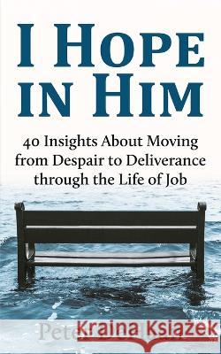I Hope in Him: 40 Insights about Moving from Despair to Deliverance through the Life of Job Peter DeHaan   9781948082891 Rock Rooster Books