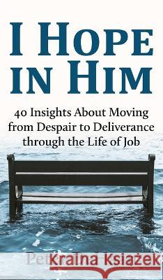 I Hope in Him: 40 Insights about Moving from Despair to Deliverance through the Life of Job Peter DeHaan   9781948082907 Rock Rooster Books