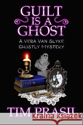 Guilt Is a Ghost: A Vera Van Slyke Ghostly Mystery Tim Prasil 9781948084055 Brom Bones Books