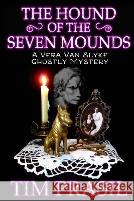 The Hound of the Seven Mounds: A Vera Van Slyke Ghostly Mystery Tim Prasil 9781948084093 Brom Bones Books