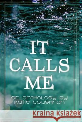 It Calls Me: An Anthology Katie Coughran 9781948095334