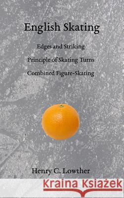 English Skating: Edges and Striking; Principle of Skating Turns; Combined Figure-Skating Henry C. Lowther B. a. Thurber 9781948100038 Skating History Press