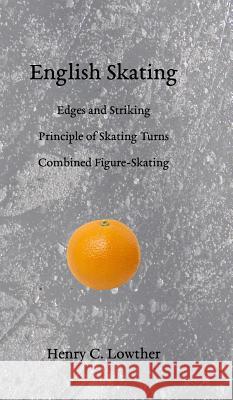 English Skating: Edges and Striking; Principle of Skating Turns; Combined Figure-Skating Henry C. Lowther B. a. Thurber 9781948100045 Skating History Press