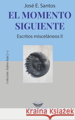 El momento siguiente: Escritos misceláneos II Santos, Jose E. 9781948114134