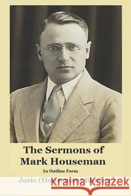 The Sermons of Mark Houseman: In Outline Form Josie (Houseman) Blocher 9781948118200 Rabboni Book Publishing Company
