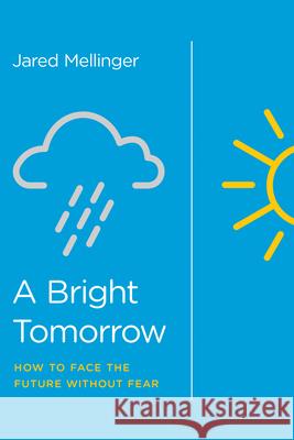 A Bright Tomorrow: How to Face the Future Without Fear Mellinger, Jared 9781948130011