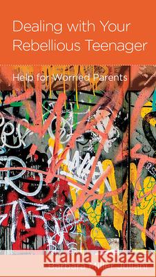 Dealing with Your Rebellious Teenager: Help for Worried Parents Barbara Miller Juliani 9781948130301