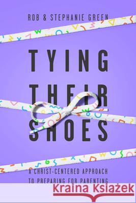 Tying Their Shoes: A Christ-Centered Approach to Preparing for Parenting Robert Green Stephanie Green Faith Biblical Counseling 9781948130615 New Growth Press