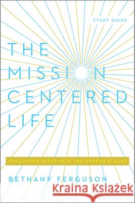 The Mission-Centered Life: Following Jesus Into the Broken Places, Study Guide Bethany Ferguson 9781948130677 New Growth Press