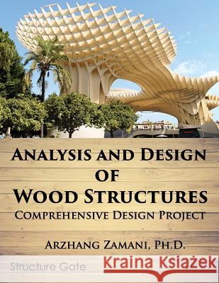 Analysis and Design of Wood Structures: Comprehensive Design Project Arzhang Zaman 9781948135030