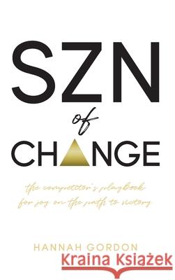 SZN of CHANGE: The Competitor's Playbook for Joy on the Path to Victory Hannah Gordon 9781948145787 Mynd Matters Publishing