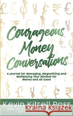 Courageous Money Conversations: A Journal for Managing, Magnetizing and Multiplying Your Mindset for Money and All Good Kevin Kitrell Ross 9781948145879