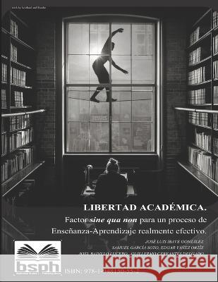Libertad académica: Factor sine qua non para un proceso de enseñanza-aprendizaje realmente efectivo Cervantes Delgado, Guillermo 9781948150552