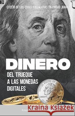 Dinero, del trueque a las monedas digitales: Efecto de las crisis financieras en Ciudad Ju?rez Ram?n Salcid 9781948150644 BSC