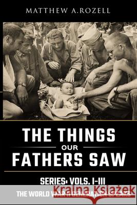 World War II Generation Speaks: The Things Our Fathers Saw Series, Vols. 1-3 Matthew Rozell 9781948155038 Woodchuck Hollow Studios Incorporated