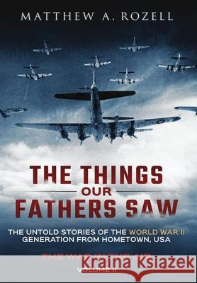 The Things Our Fathers Saw - The War In The Air Book One: The Untold Stories of the World War II Generation from Hometown, USA Rozell, Matthew 9781948155069