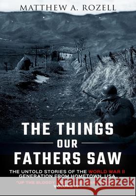 The Things Our Fathers Saw-The Untold Stories of the World War II Generation-Volume IV: Up the Bloody Boot-The War in Italy Matthew Rozell 9781948155083