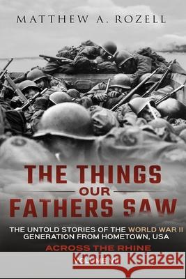 Across the Rhine: The Things Our Fathers Saw-The Untold Stories of the World War II Generation-Volume VII Matthew Rozell 9781948155144