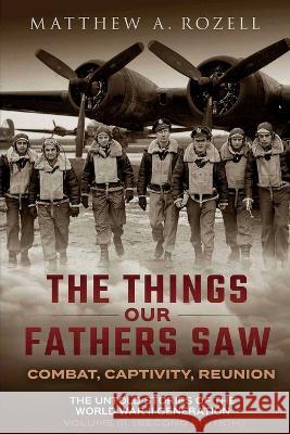 War in the Air-Combat, Captivity, Reunion: The Things Our Fathers Saw, Vol. 3 Matthew Rozell   9781948155373