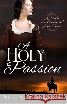 A Holy Passion: A Novel of David Brainerd and Jerusha Edwards Alicia G. Ruggieri 9781948171038