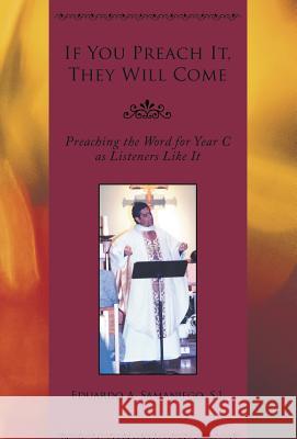 If You Preach It, They Will Come: Preaching the Word for Year C as Listeners Like It Eduardo A. Samaniego 9781948172202 Stonewall Press