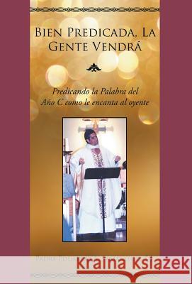 Bien Predicada, La Gente Vendrá: Predicando La Palabra del Año C Como Le Encanta Al Oyente Eduardo a Samaniego 9781948172394 Stonewall Press