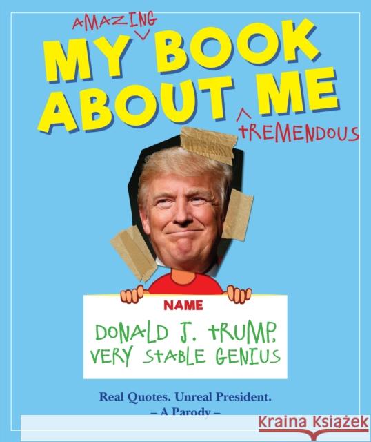 My Amazing Book About Tremendous Me (A Parody): Donald J. Trump - Very Stable Genius Media Lab Books 9781948174053 Topix Media Lab