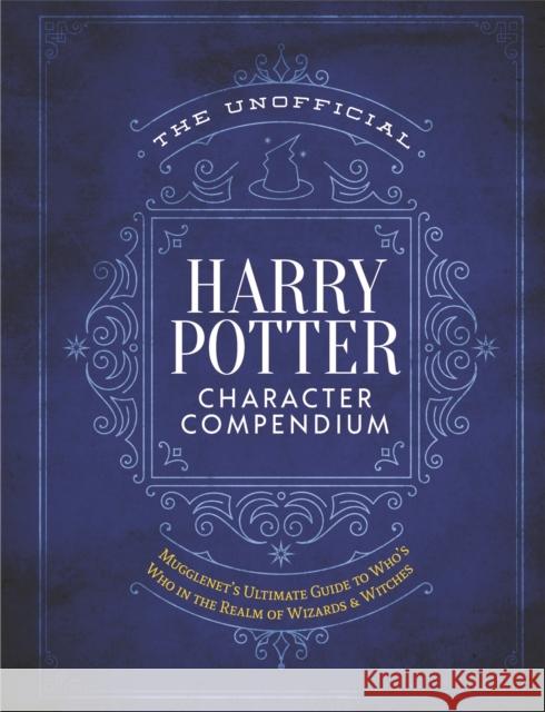 The Unofficial Harry Potter Character Compendium: MuggleNet's Ultimate Guide to Who's Who in the Wizarding World The Editors of MuggleNet 9781948174442 Media Lab Books