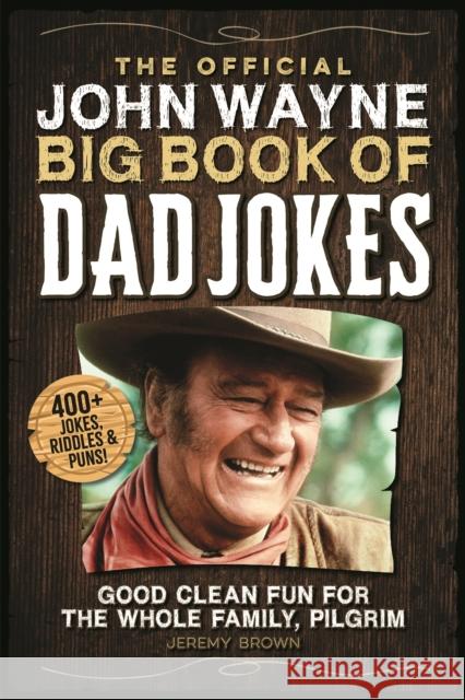 The Official John Wayne Big Book of Dad Jokes: Good Clean Fun for the Whole Family, Pilgrim Jeremy Brown 9781948174732 Media Lab Books