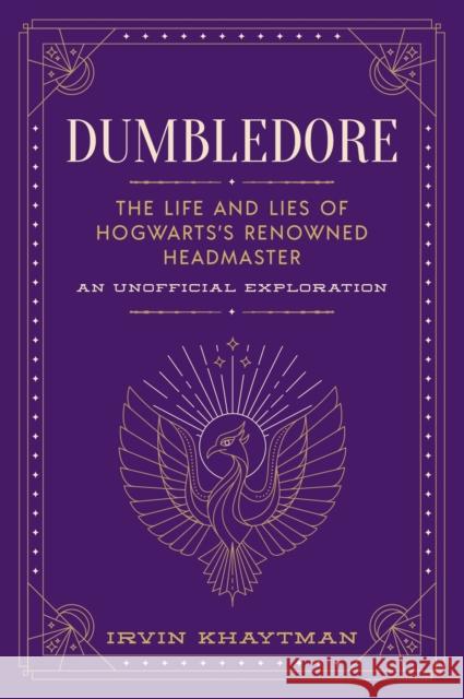 Dumbledore: The Life and Lies of Hogwarts's Renowned Headmaster: An Unofficial Exploration Irvin Khaytman 9781948174787