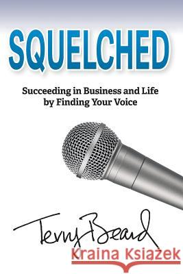 Squelched: Succeeding in Business and Life by Finding Your Voice Terry Beard 9781948181044 Hybrid Global Publishing