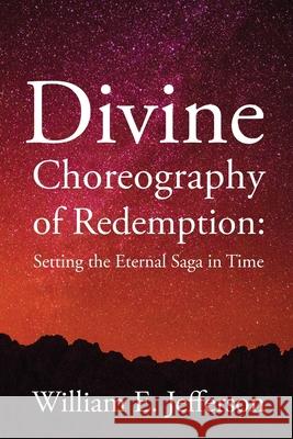 Divine Choreography of Redemption: Setting the Eternal Saga in Time William E. Jefferson 9781948181082 Hybrid Global Publishing