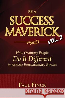 Be a Success Maverick Volume Two: How Ordinary People Do It Different To Achieve Extraordinary Results Paul Finck 9781948181976 Maverick Millionaire Publishing