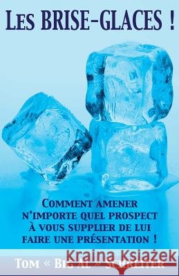 Les BRISE-GLACES !: Comment Amener N'importe Quel Prospect à Vous Supplier de Lui Faire une Présentation ! Schreiter, Tom Big Al 9781948197052 Fortune Network Publishing Inc