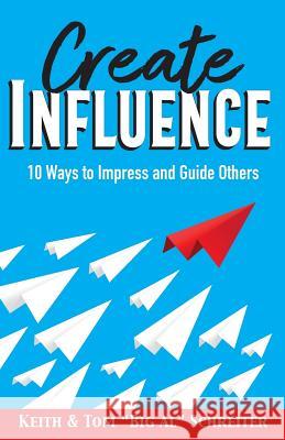 Create Influence: 10 Ways to Impress and Guide Others Keith Schreiter, Tom Big Al Schreiter 9781948197274 Fortune Network Publishing Inc