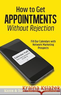 How to Get Appointments Without Rejection: Fill Our Calendars with Network Marketing Prospects Keith Schreiter Tom Big Al Schreiter 9781948197717 Fortune Network Publishing Inc