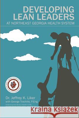 Developing Lean Leaders at Northeast Georgia Health System Jeffrey K. Liker George Trachilis Carol Burrell 9781948210003 Lean Leadership Institute Publications